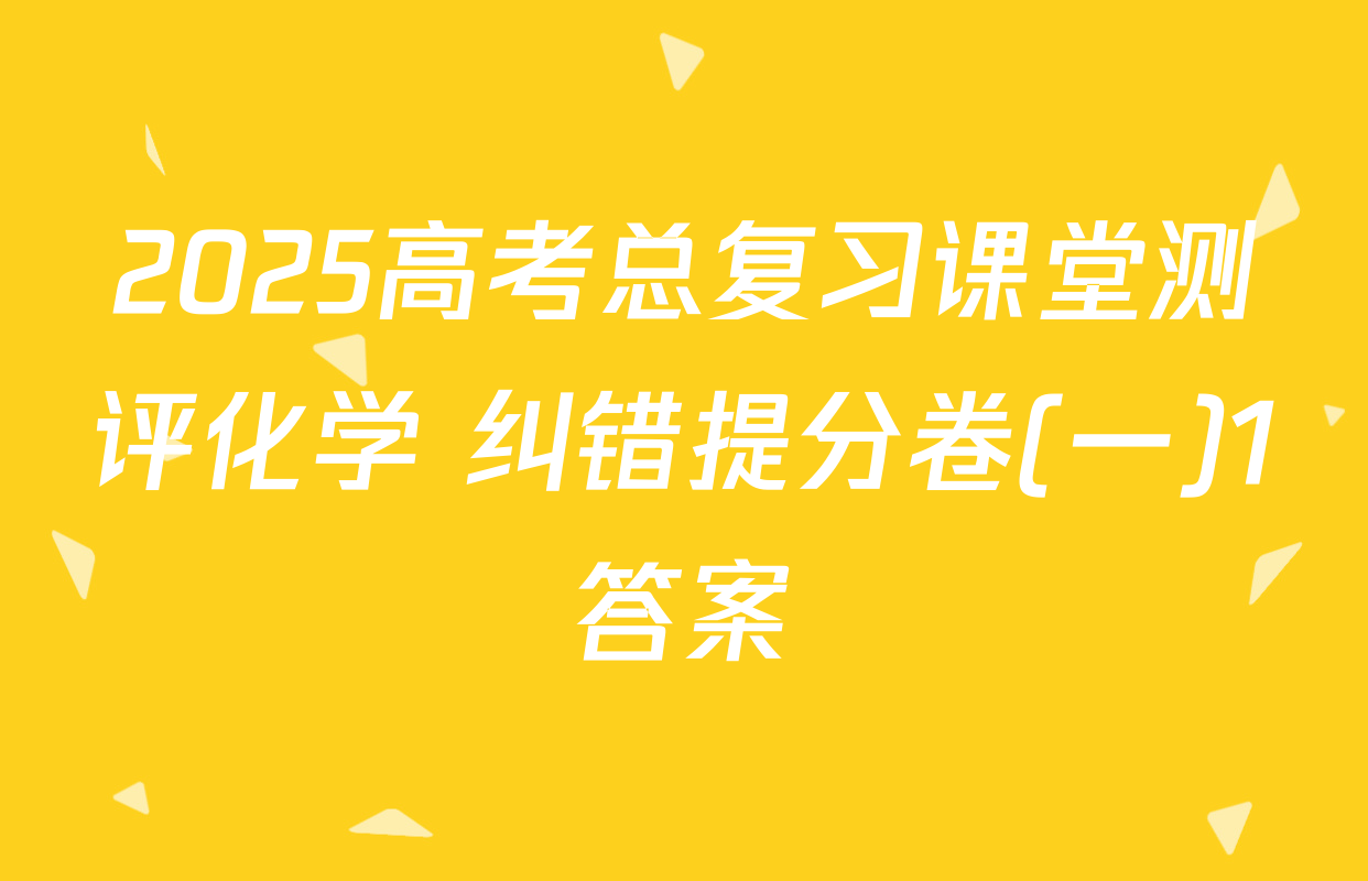 2025高考总复习课堂测评化学 纠错提分卷(一)1答案
