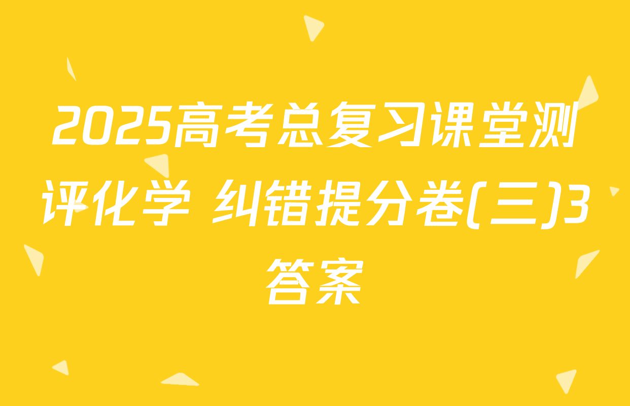 2025高考总复习课堂测评化学 纠错提分卷(三)3答案