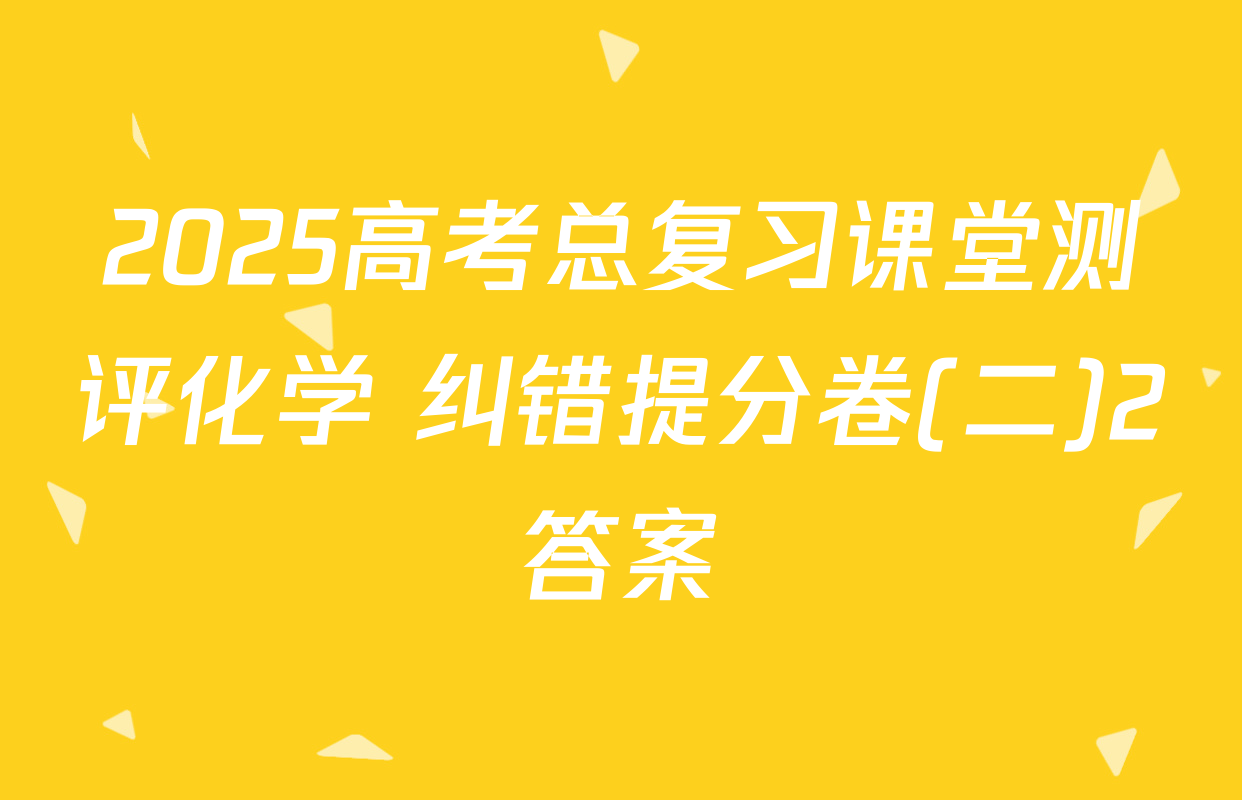 2025高考总复习课堂测评化学 纠错提分卷(二)2答案