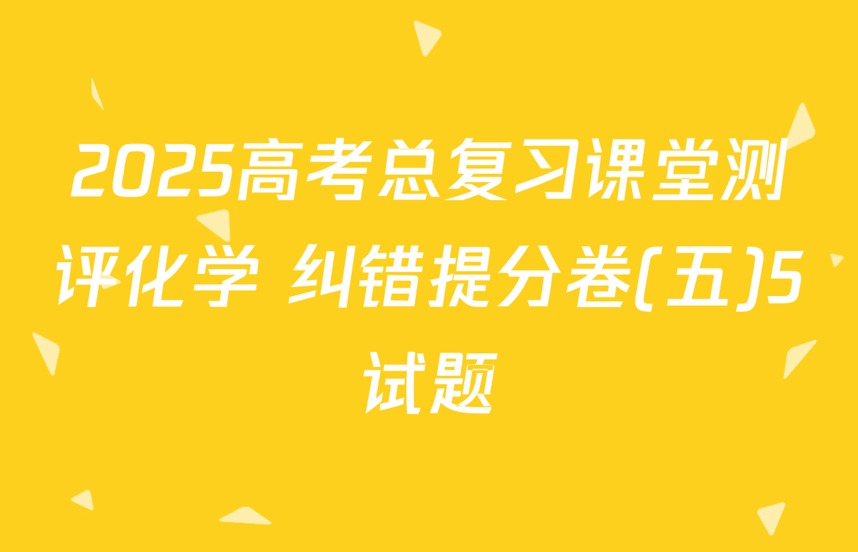 2025高考总复习课堂测评化学 纠错提分卷(五)5试题
