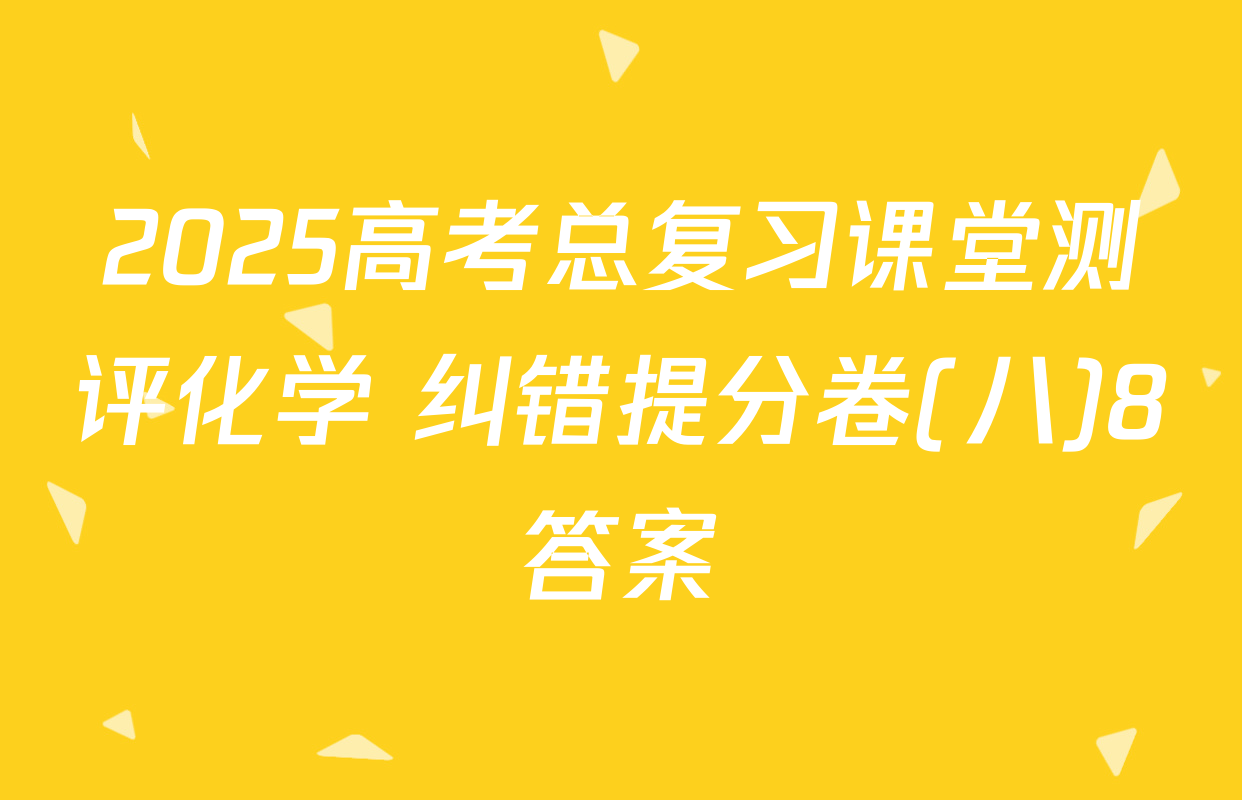 2025高考总复习课堂测评化学 纠错提分卷(八)8答案