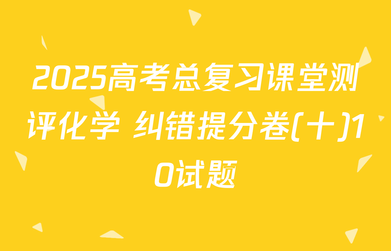 2025高考总复习课堂测评化学 纠错提分卷(十)10试题