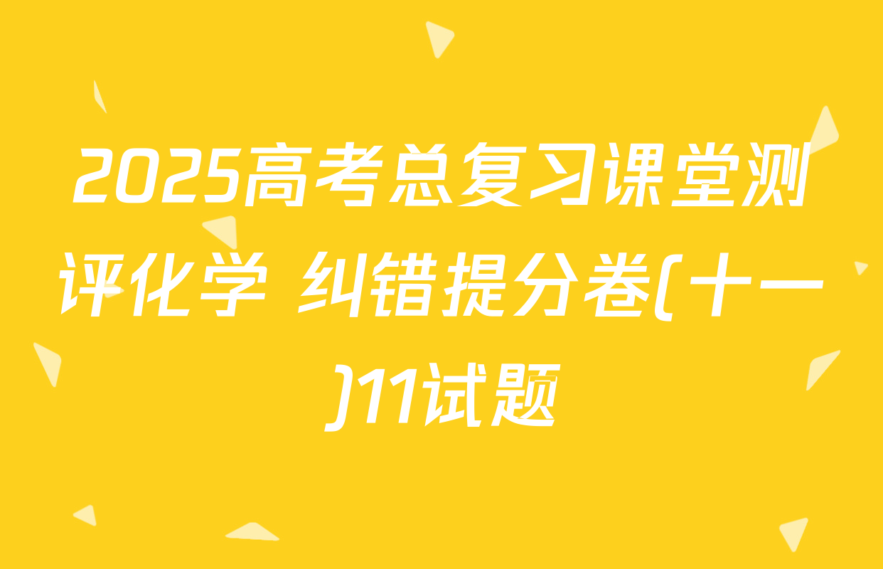 2025高考总复习课堂测评化学 纠错提分卷(十一)11试题