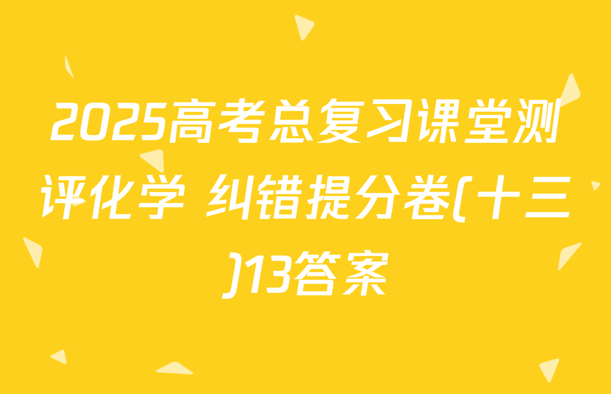 2025高考总复习课堂测评化学 纠错提分卷(十三)13答案