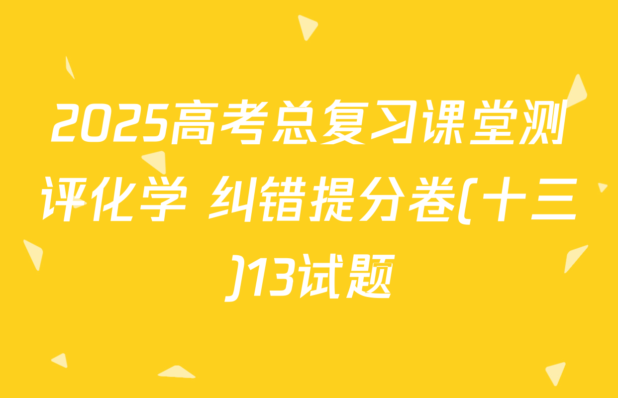 2025高考总复习课堂测评化学 纠错提分卷(十三)13试题