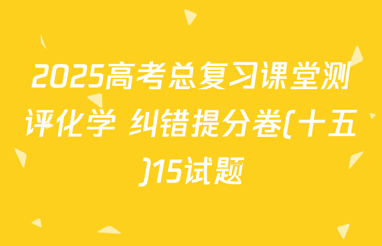 2025高考总复习课堂测评化学 纠错提分卷(十五)15试题