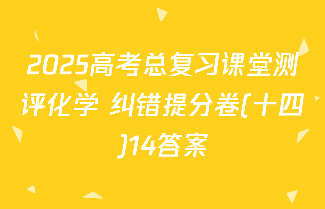2025高考总复习课堂测评化学 纠错提分卷(十四)14答案
