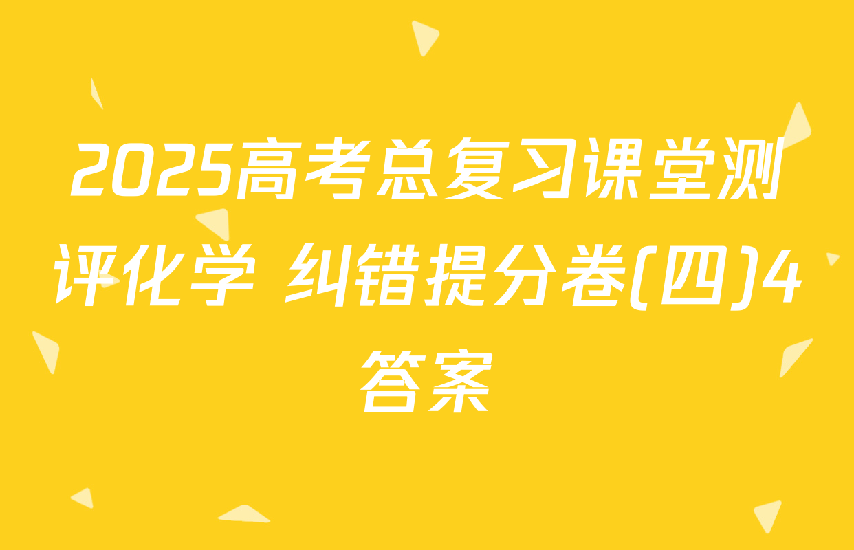 2025高考总复习课堂测评化学 纠错提分卷(四)4答案