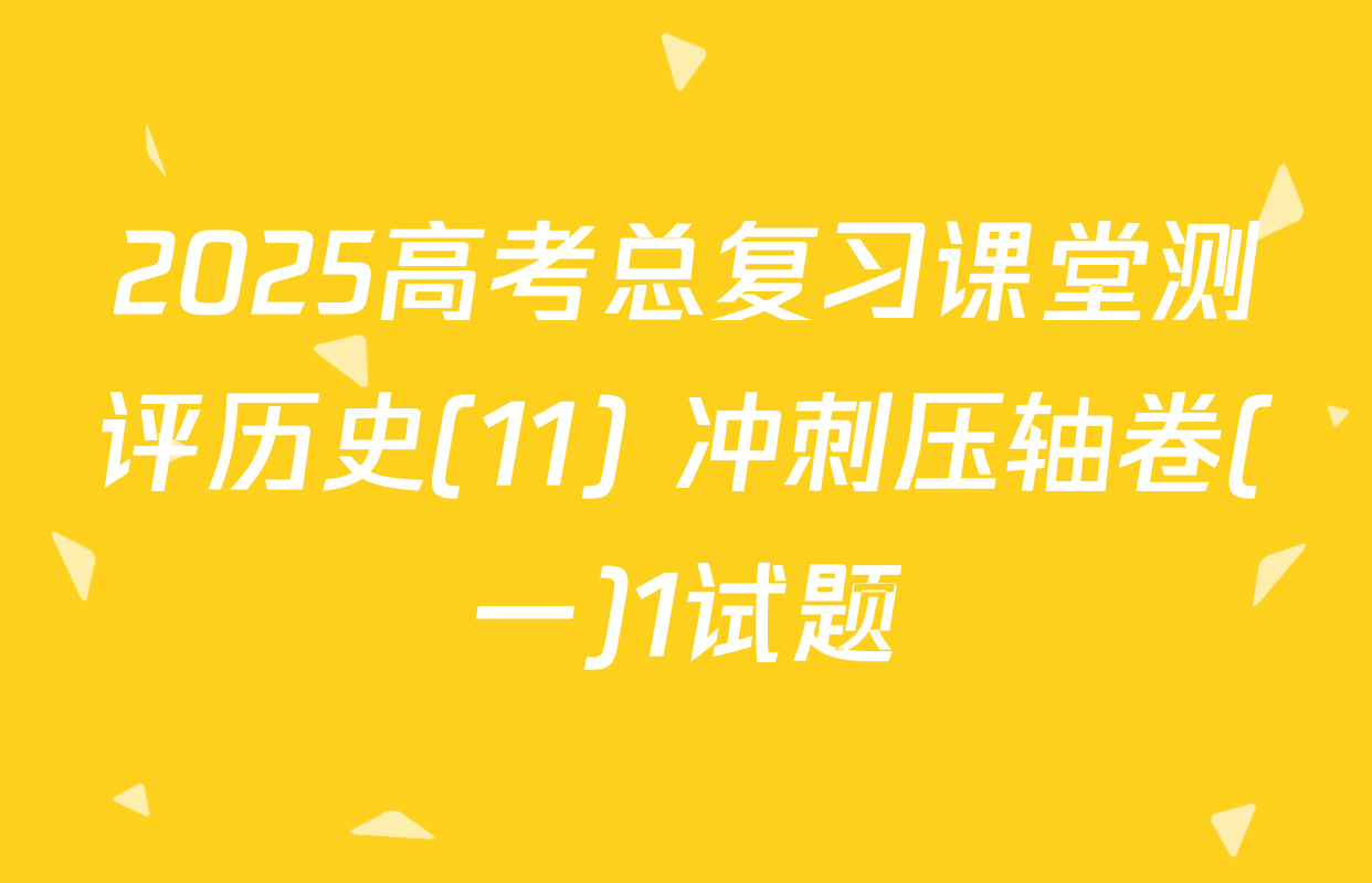 2025高考总复习课堂测评历史(11) 冲刺压轴卷(一)1试题