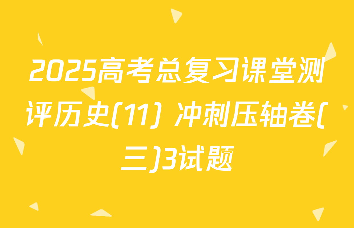 2025高考总复习课堂测评历史(11) 冲刺压轴卷(三)3试题