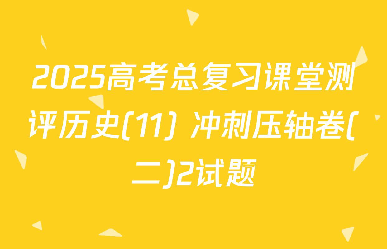 2025高考总复习课堂测评历史(11) 冲刺压轴卷(二)2试题