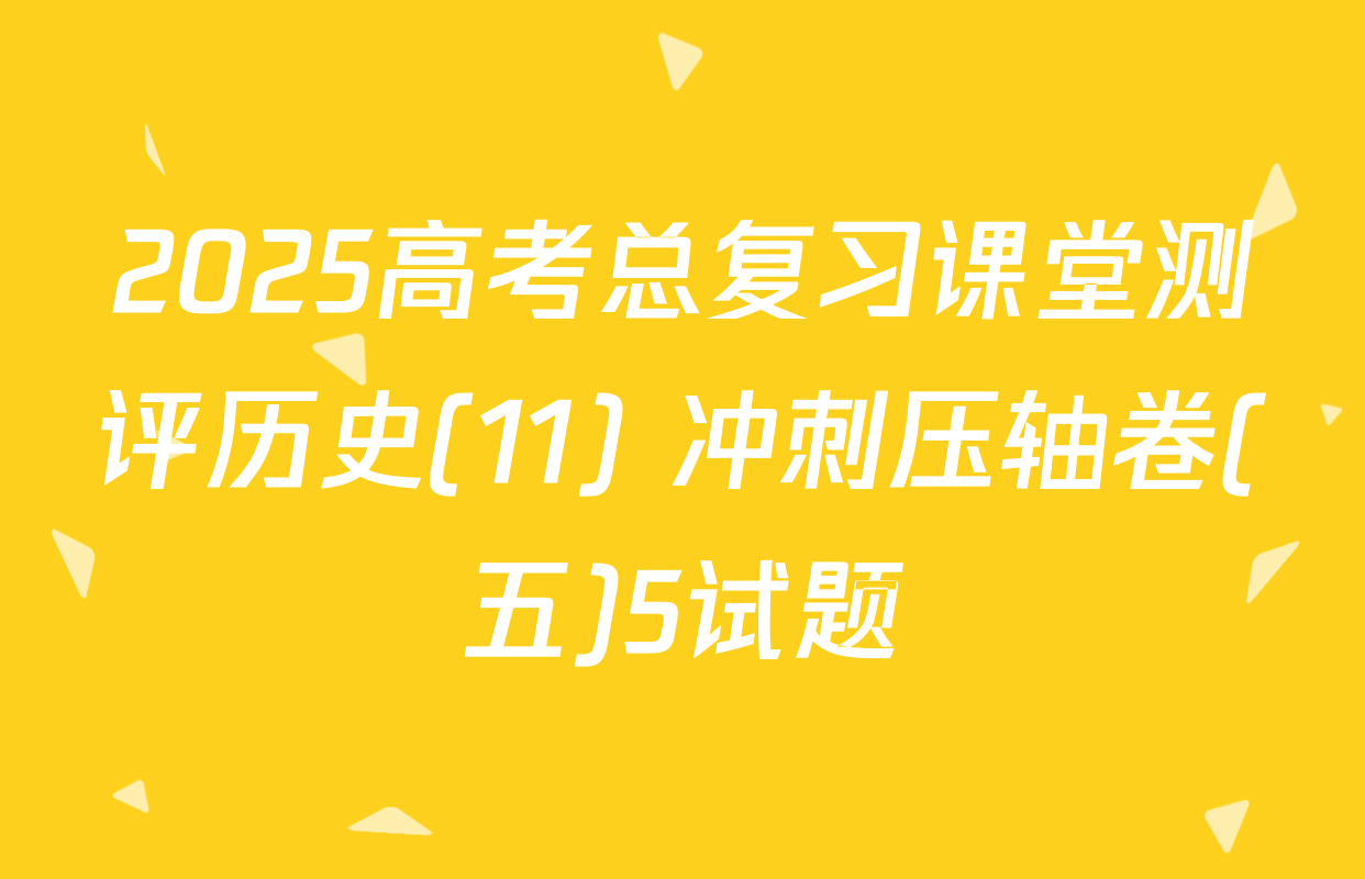 2025高考总复习课堂测评历史(11) 冲刺压轴卷(五)5试题