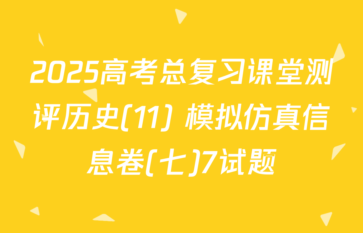 2025高考总复习课堂测评历史(11) 模拟仿真信息卷(七)7试题