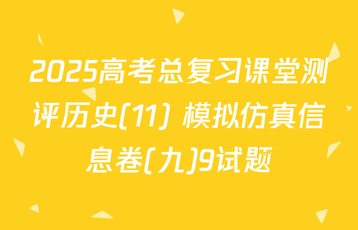 2025高考总复习课堂测评历史(11) 模拟仿真信息卷(九)9试题