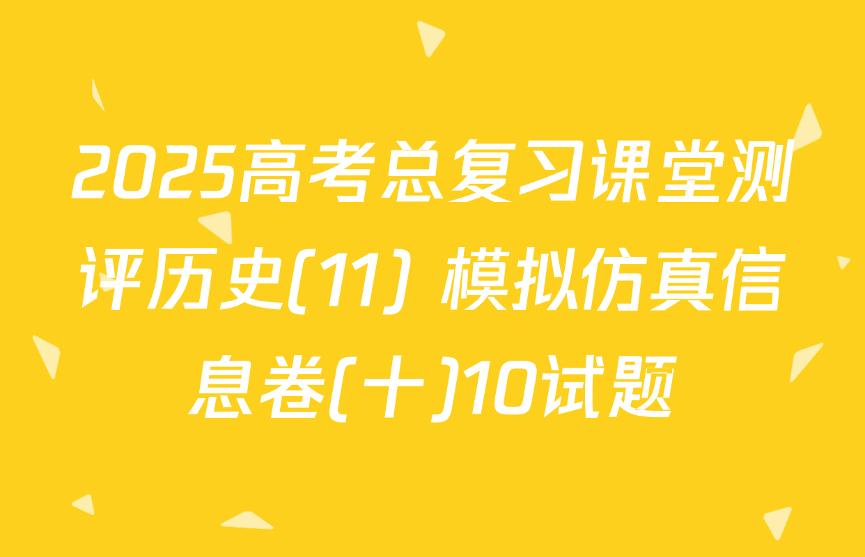 2025高考总复习课堂测评历史(11) 模拟仿真信息卷(十)10试题