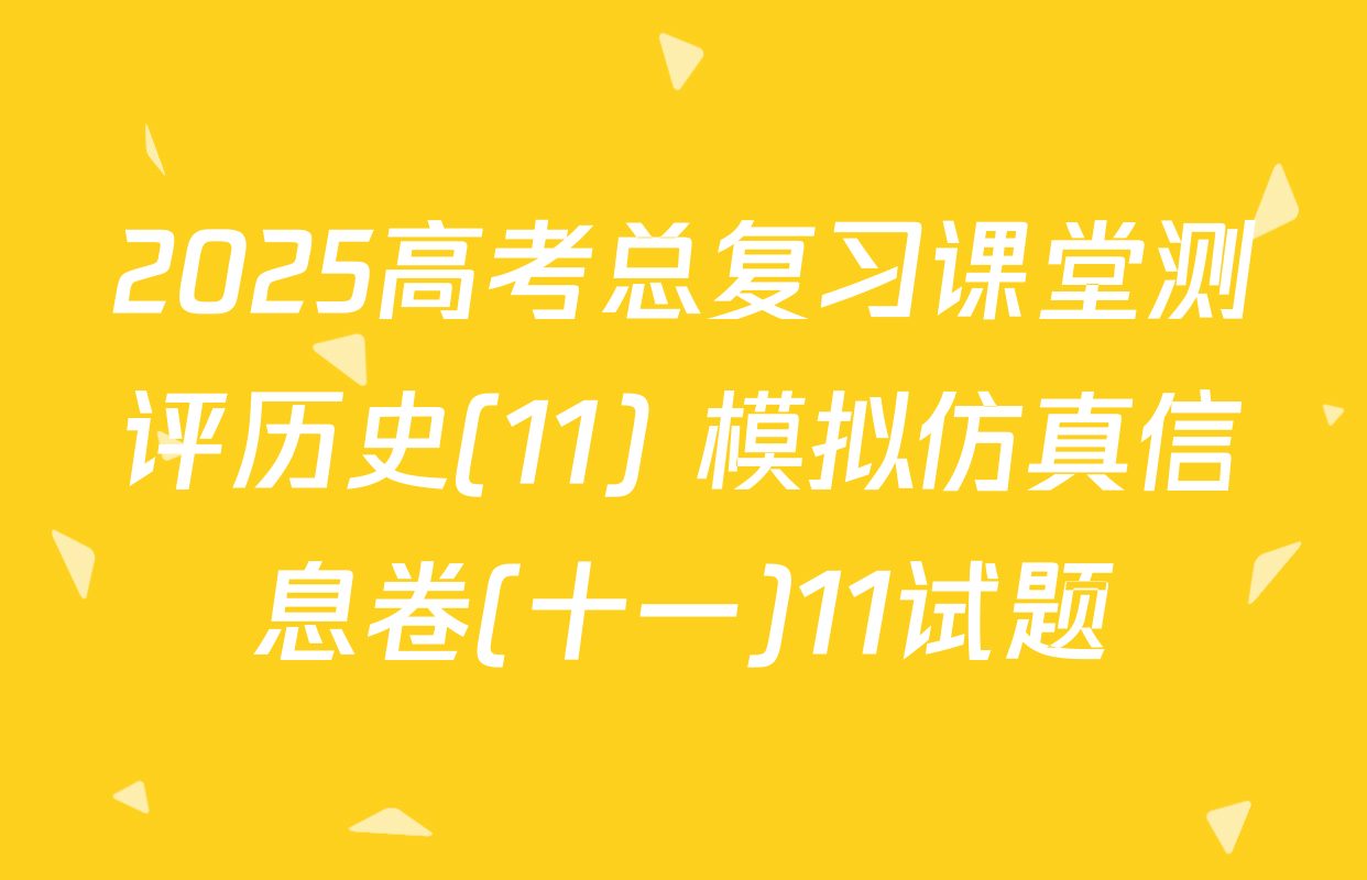 2025高考总复习课堂测评历史(11) 模拟仿真信息卷(十一)11试题