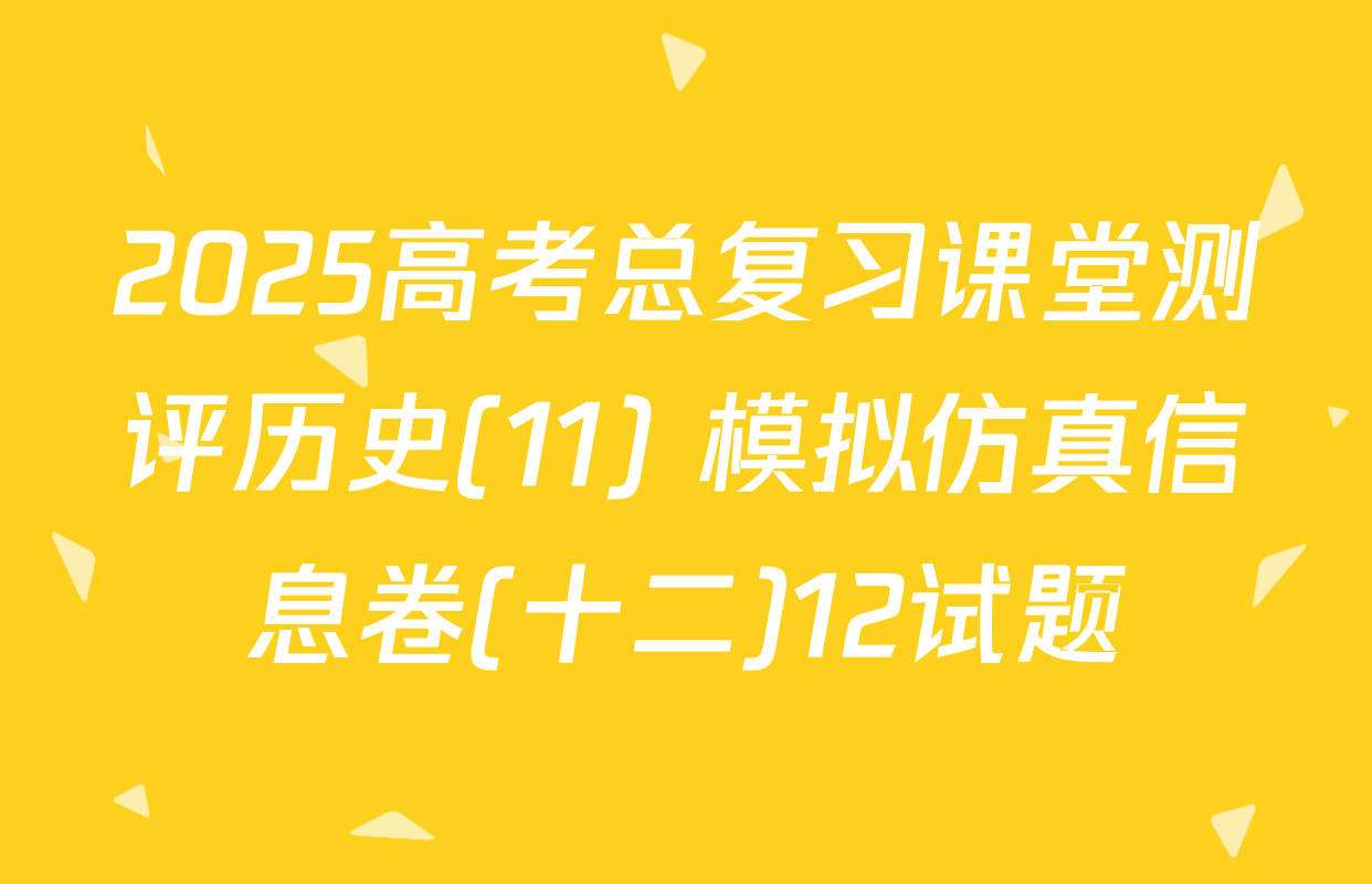 2025高考总复习课堂测评历史(11) 模拟仿真信息卷(十二)12试题