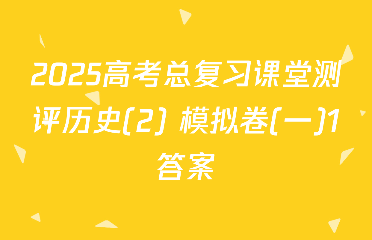 2025高考总复习课堂测评历史(2) 模拟卷(一)1答案