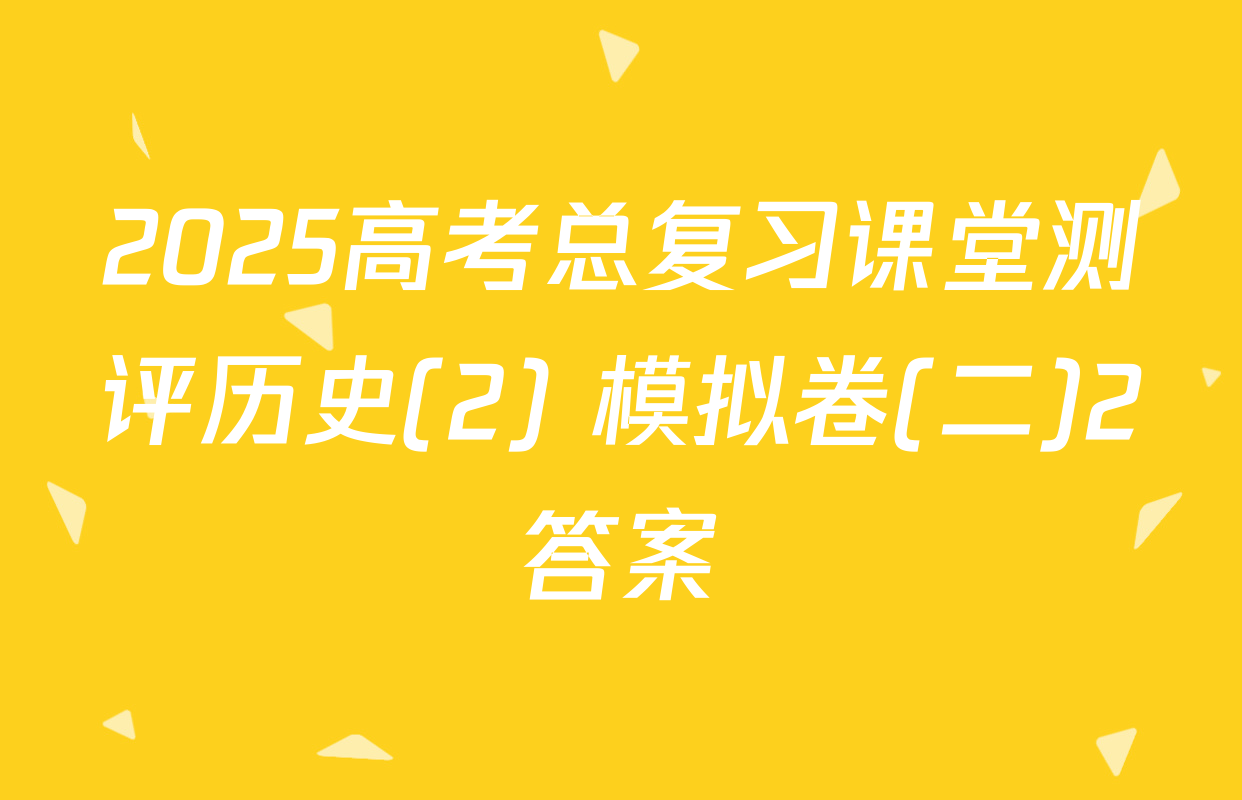 2025高考总复习课堂测评历史(2) 模拟卷(二)2答案