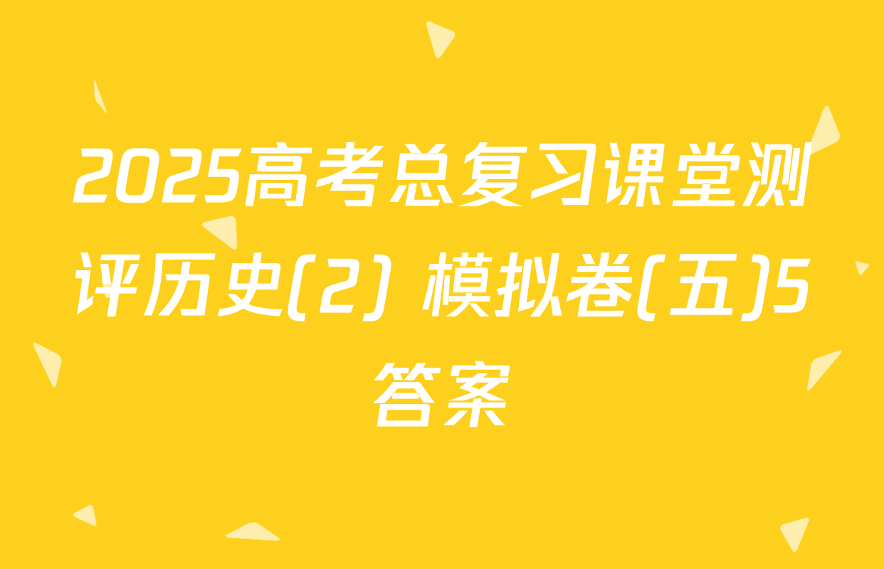 2025高考总复习课堂测评历史(2) 模拟卷(五)5答案