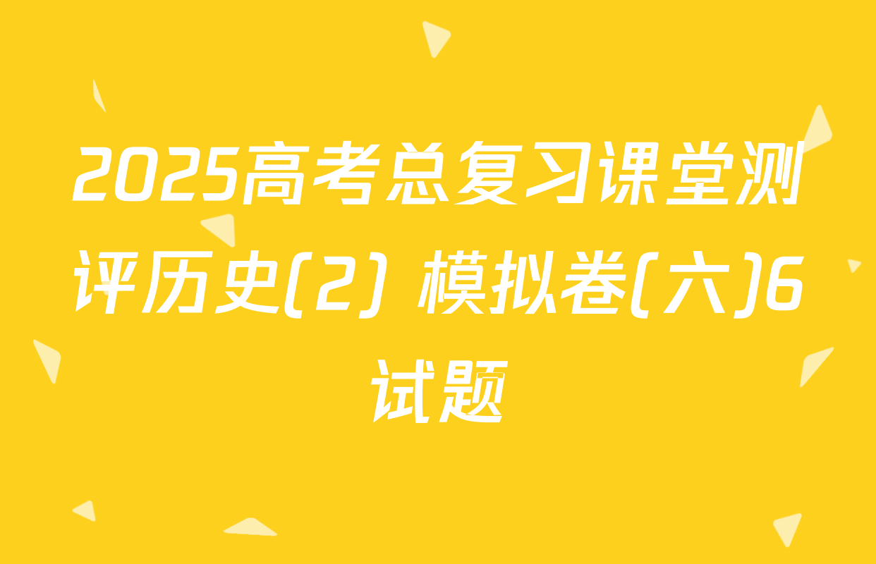 2025高考总复习课堂测评历史(2) 模拟卷(六)6试题