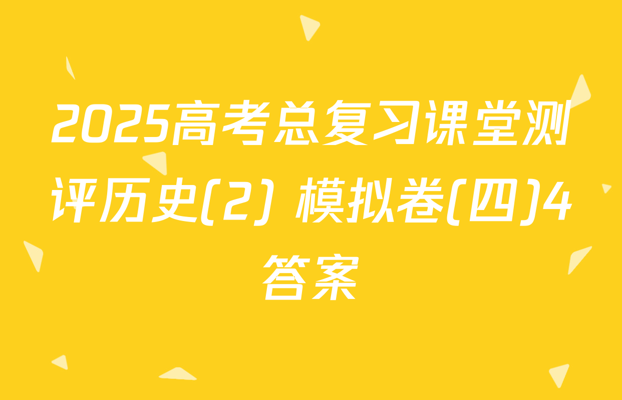 2025高考总复习课堂测评历史(2) 模拟卷(四)4答案