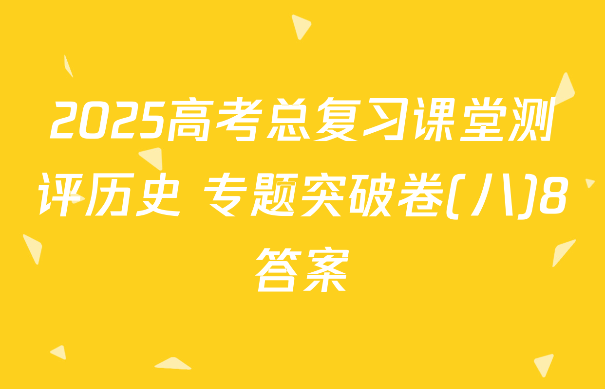 2025高考总复习课堂测评历史 专题突破卷(八)8答案
