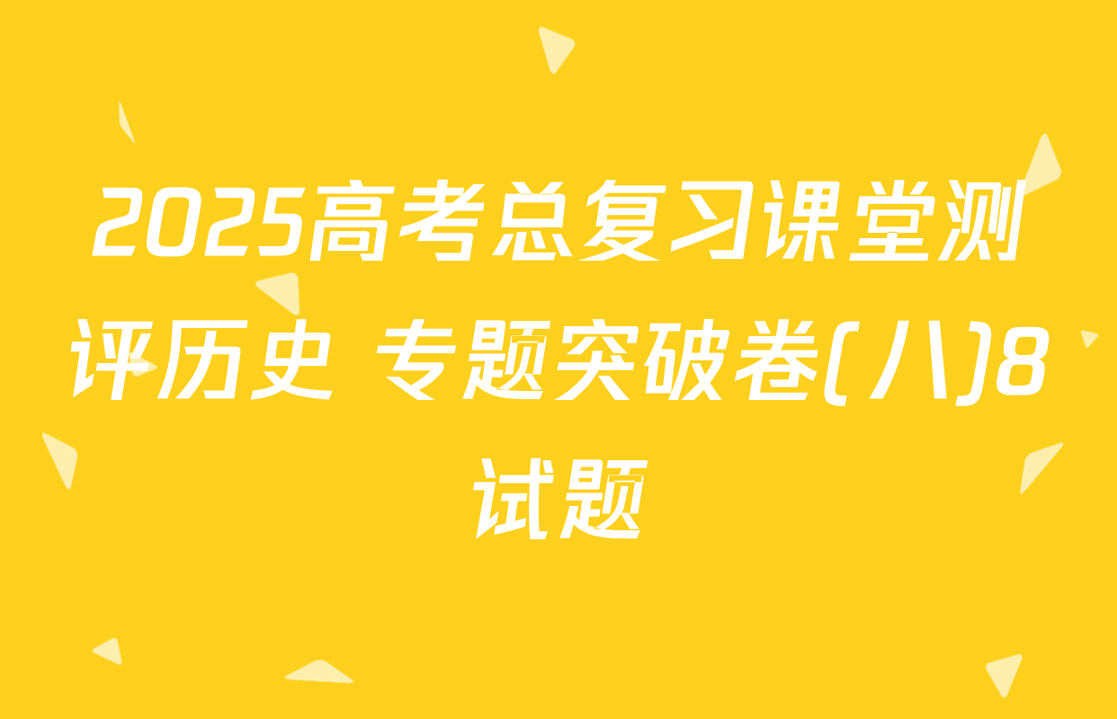 2025高考总复习课堂测评历史 专题突破卷(八)8试题