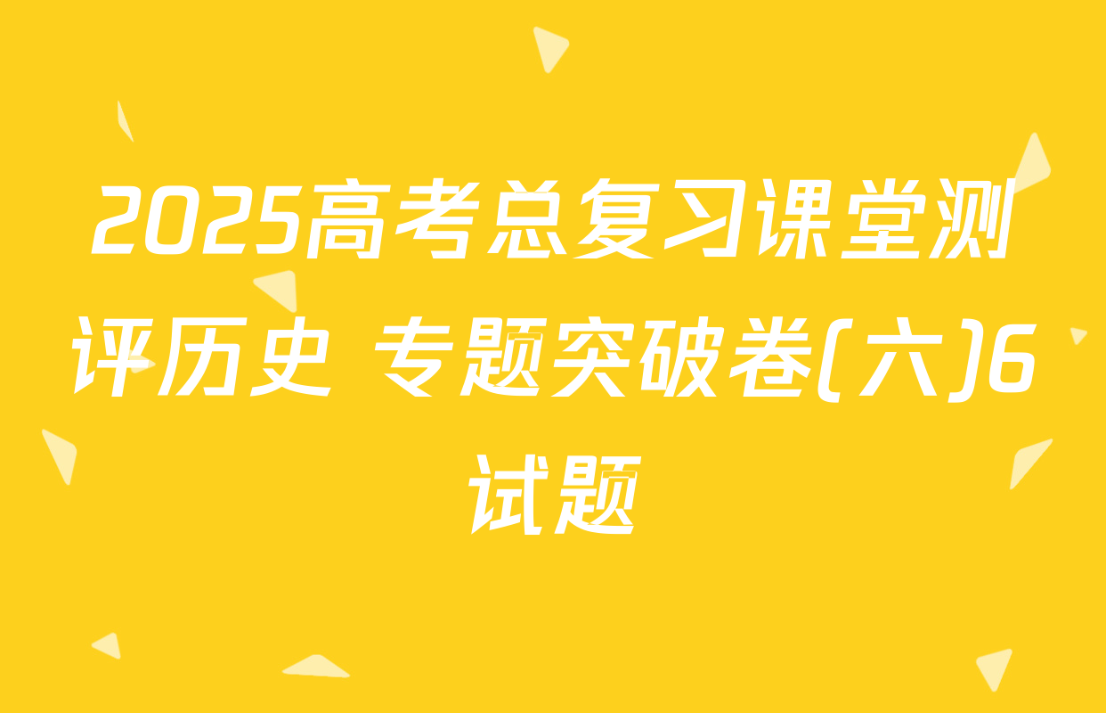 2025高考总复习课堂测评历史 专题突破卷(六)6试题