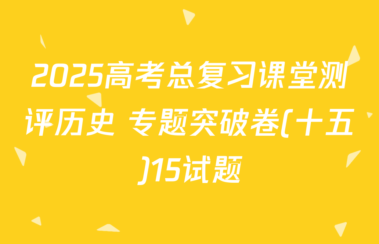 2025高考总复习课堂测评历史 专题突破卷(十五)15试题