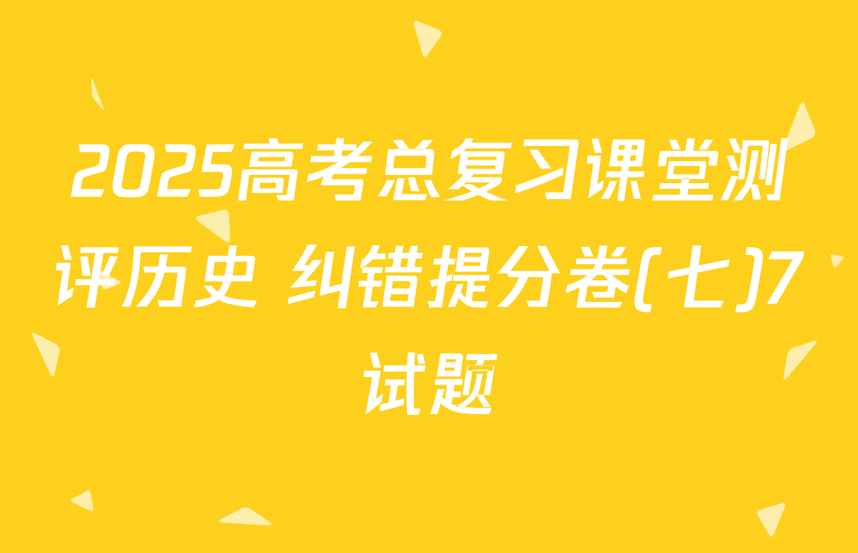2025高考总复习课堂测评历史 纠错提分卷(七)7试题