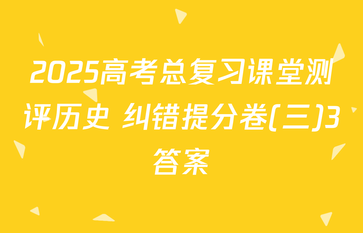 2025高考总复习课堂测评历史 纠错提分卷(三)3答案