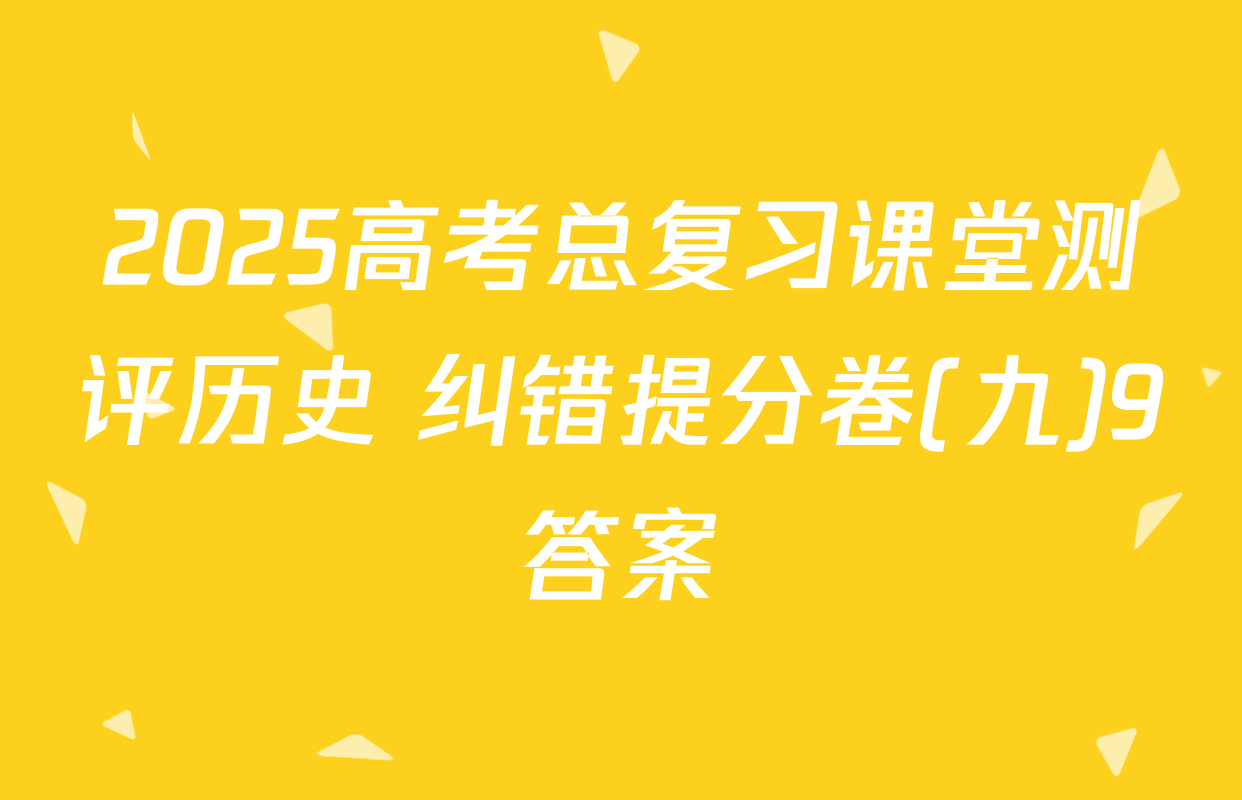 2025高考总复习课堂测评历史 纠错提分卷(九)9答案