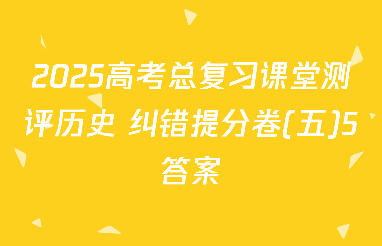 2025高考总复习课堂测评历史 纠错提分卷(五)5答案