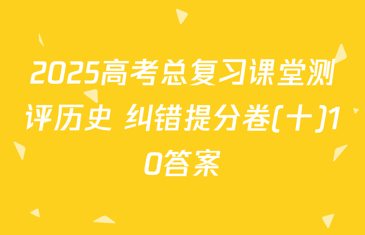 2025高考总复习课堂测评历史 纠错提分卷(十)10答案