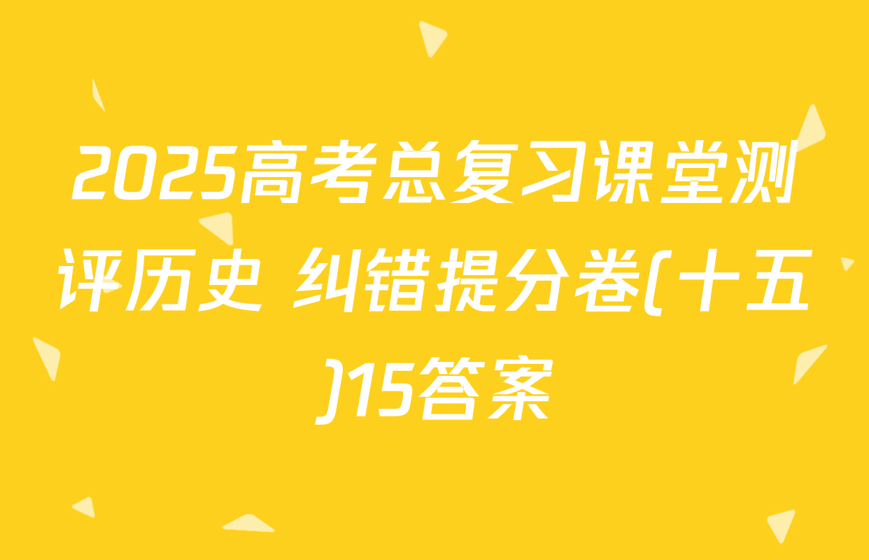 2025高考总复习课堂测评历史 纠错提分卷(十五)15答案