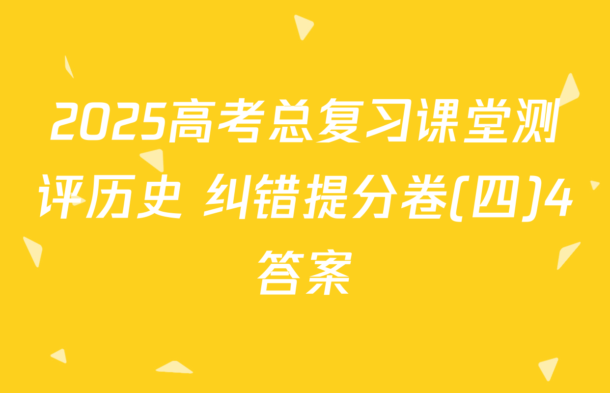 2025高考总复习课堂测评历史 纠错提分卷(四)4答案