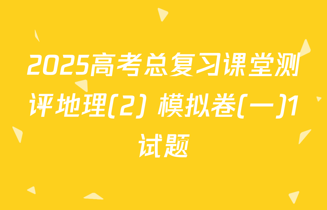2025高考总复习课堂测评地理(2) 模拟卷(一)1试题
