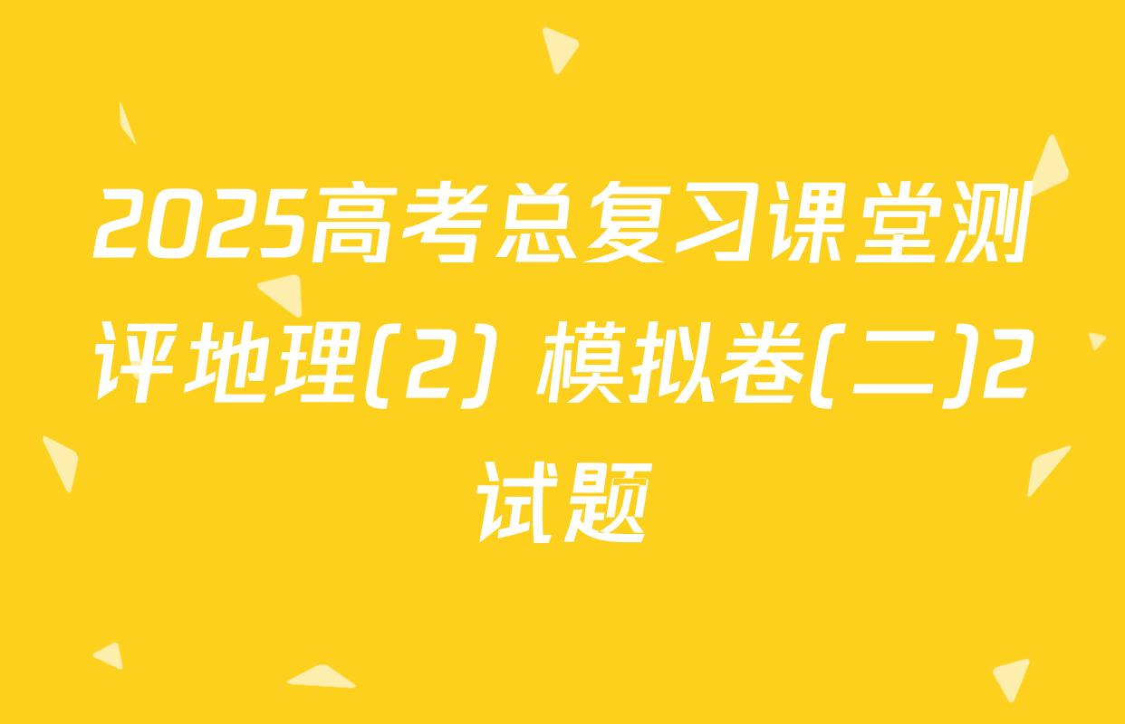 2025高考总复习课堂测评地理(2) 模拟卷(二)2试题