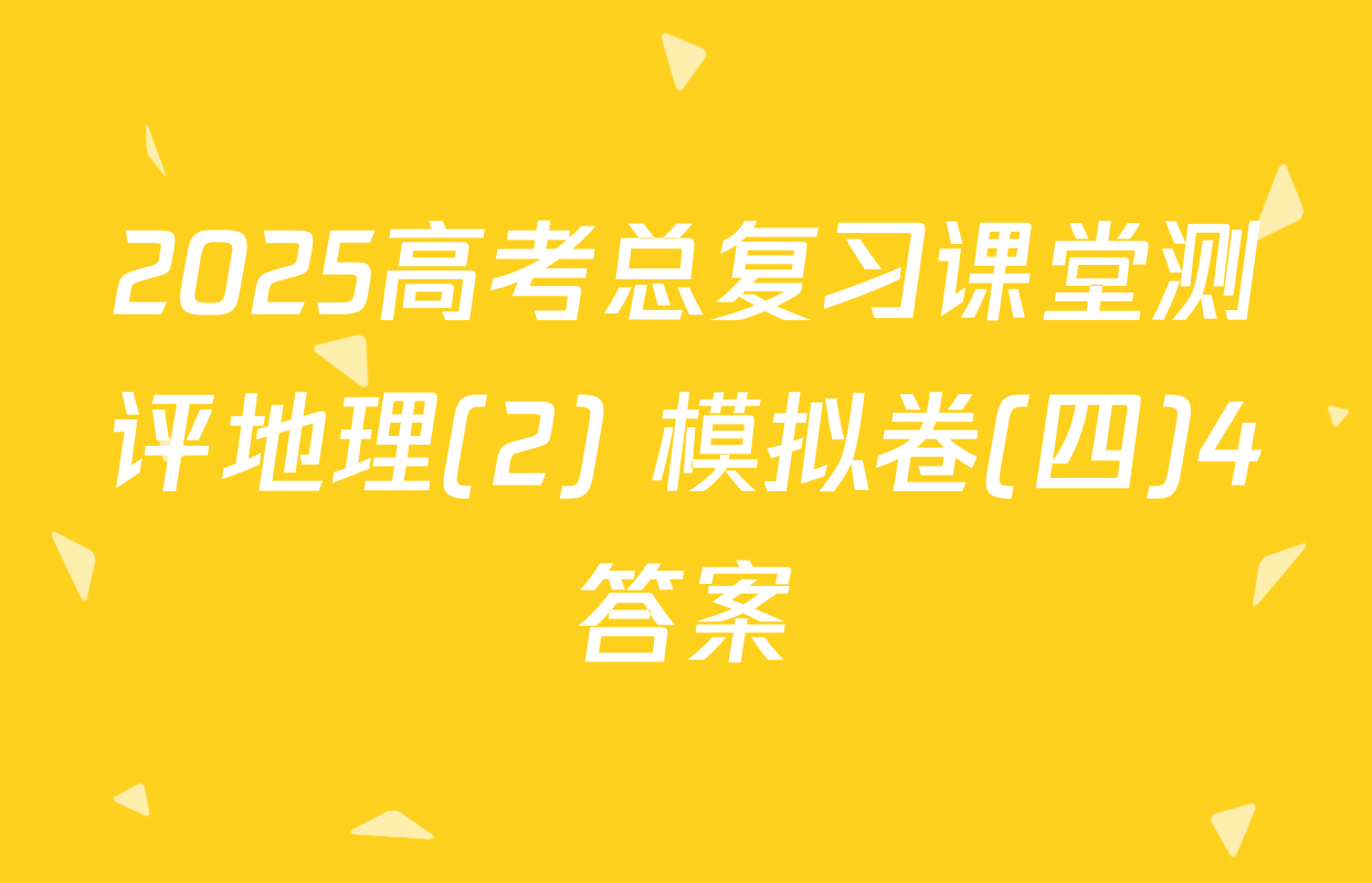 2025高考总复习课堂测评地理(2) 模拟卷(四)4答案