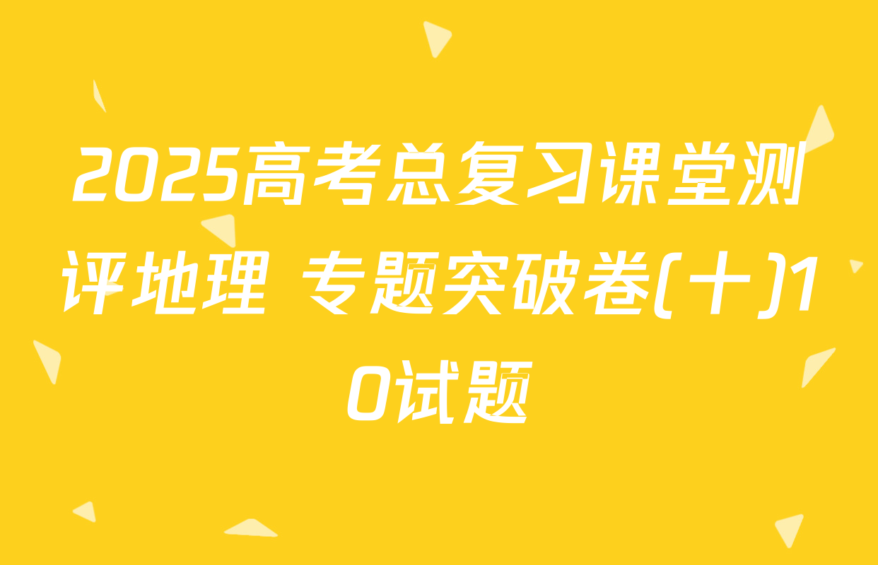2025高考总复习课堂测评地理 专题突破卷(十)10试题