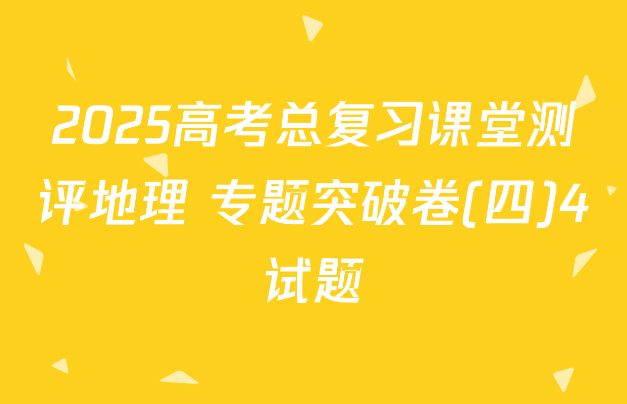 2025高考总复习课堂测评地理 专题突破卷(四)4试题