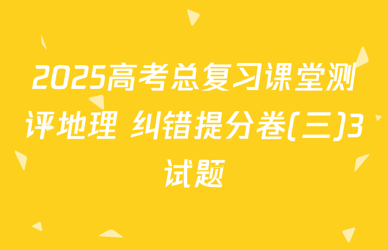 2025高考总复习课堂测评地理 纠错提分卷(三)3试题