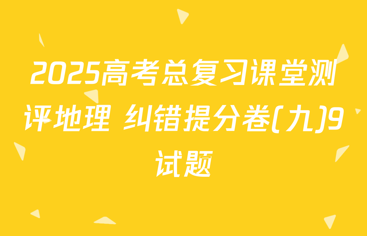 2025高考总复习课堂测评地理 纠错提分卷(九)9试题