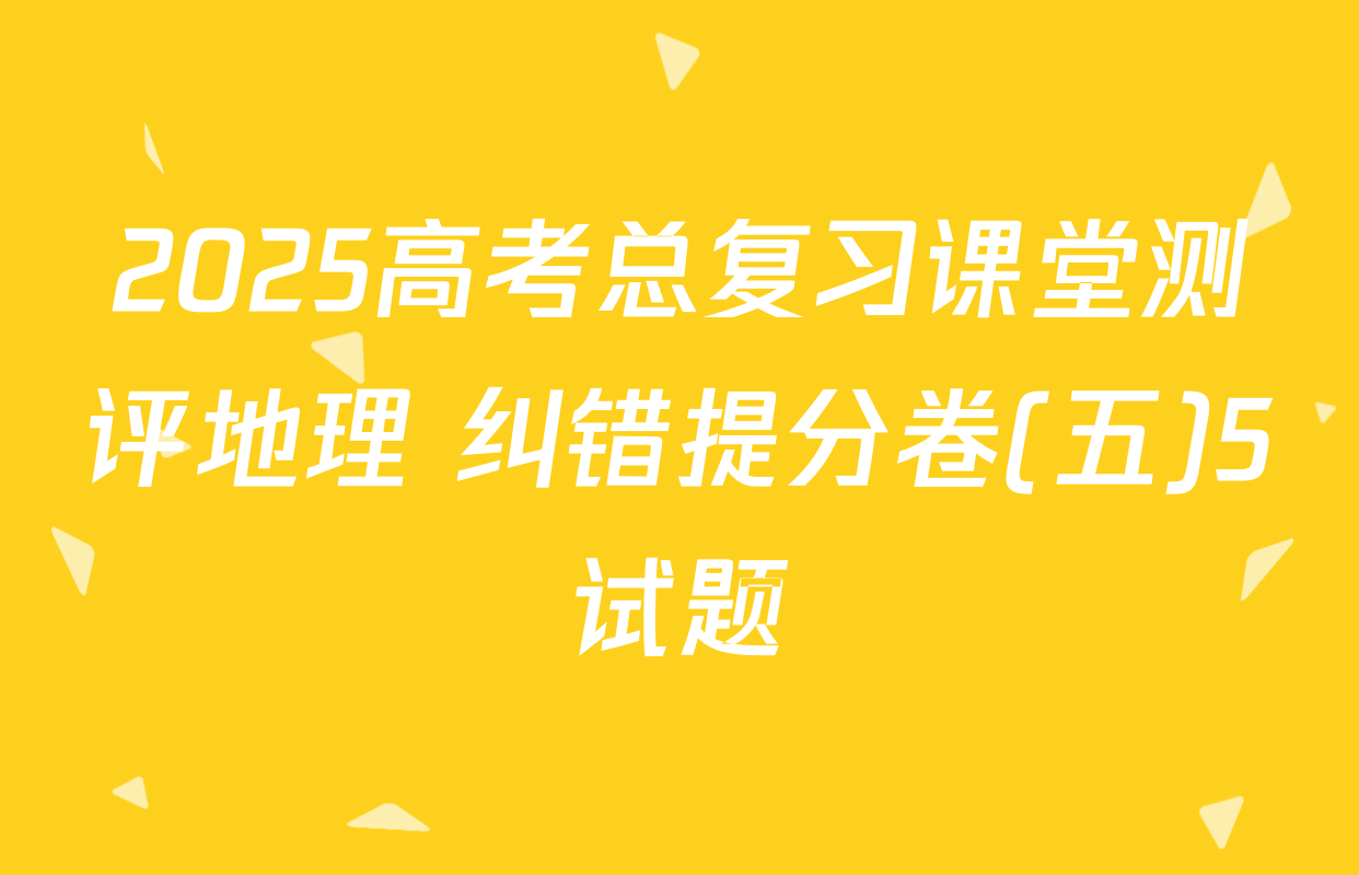 2025高考总复习课堂测评地理 纠错提分卷(五)5试题