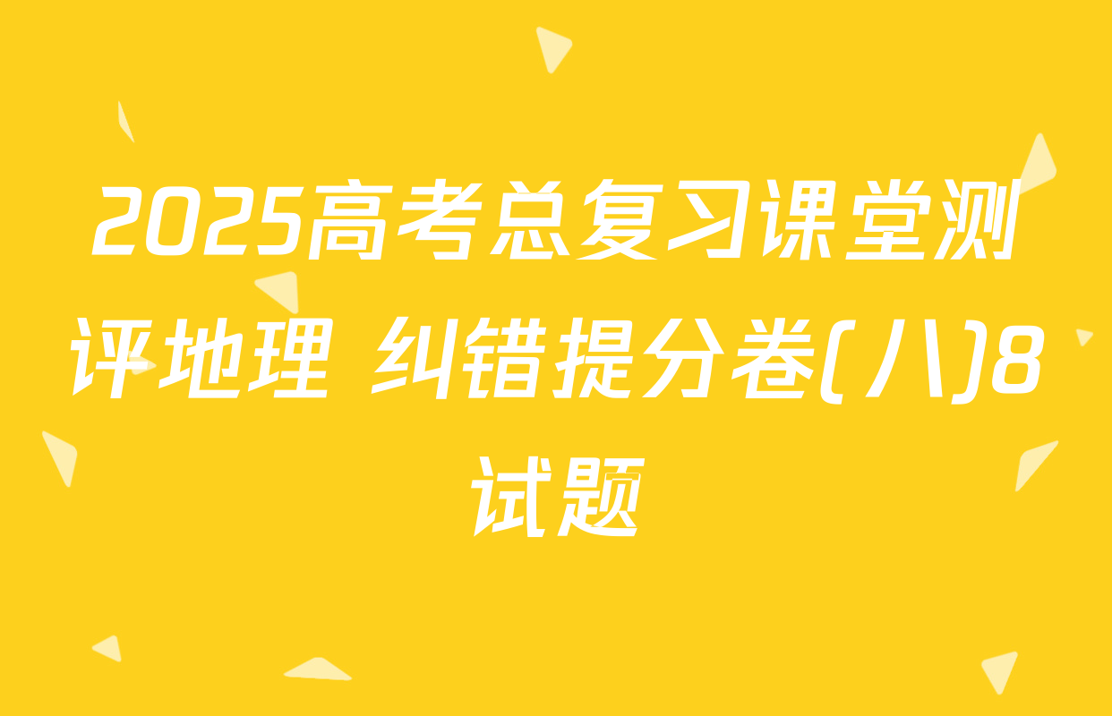 2025高考总复习课堂测评地理 纠错提分卷(八)8试题