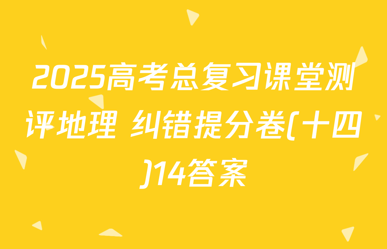 2025高考总复习课堂测评地理 纠错提分卷(十四)14答案