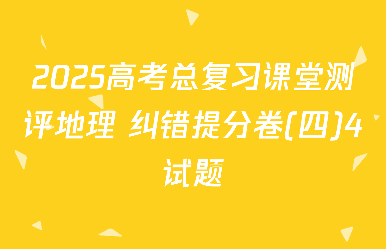 2025高考总复习课堂测评地理 纠错提分卷(四)4试题