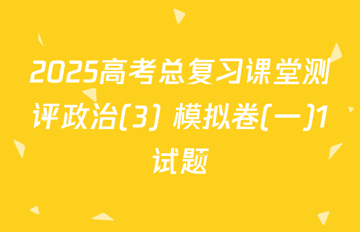 2025高考总复习课堂测评政治(3) 模拟卷(一)1试题