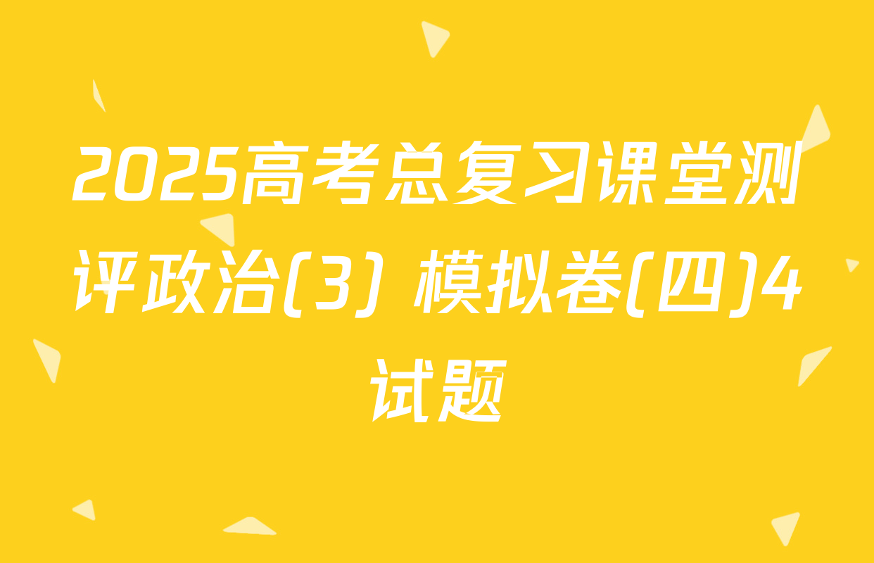 2025高考总复习课堂测评政治(3) 模拟卷(四)4试题